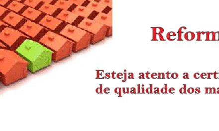 Reformas: esteja atento à certificação de qualidade dos materiais