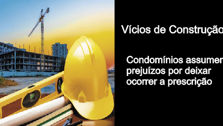 Vícios de construção: condomínios assumem prejuízo por deixar ocorrer a prescrição